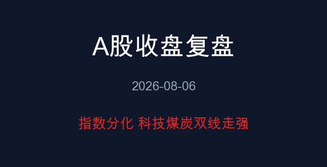 A股收盘复盘 08-06 指数分化 科技煤炭双线走强